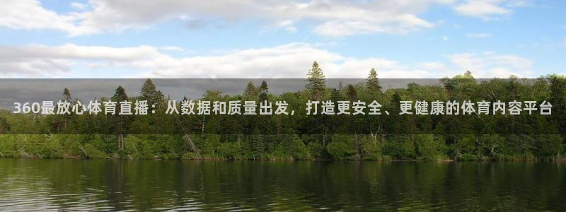 360最放心体育直播：从数据和质量出发，打造更安全、更健康的体育内容平台