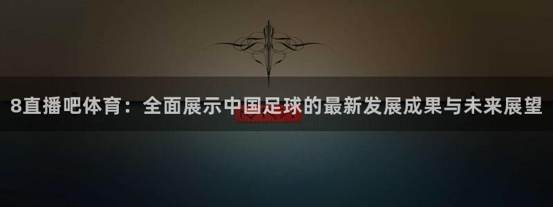 8直播吧体育：全面展示中国足球的最新发展成果与未来展望